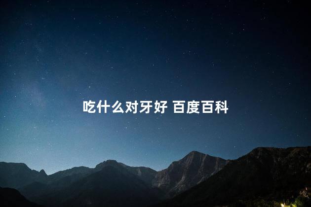 吃什么对牙好 百度百科